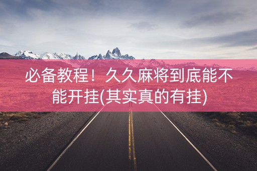 必备教程！久久麻将到底能不能开挂(其实真的有挂)