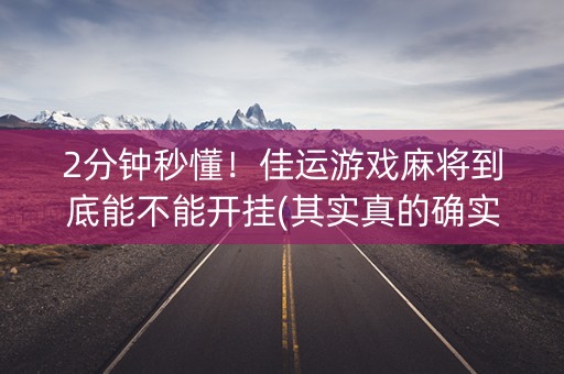 2分钟秒懂！佳运游戏麻将到底能不能开挂(其实真的确实有挂)