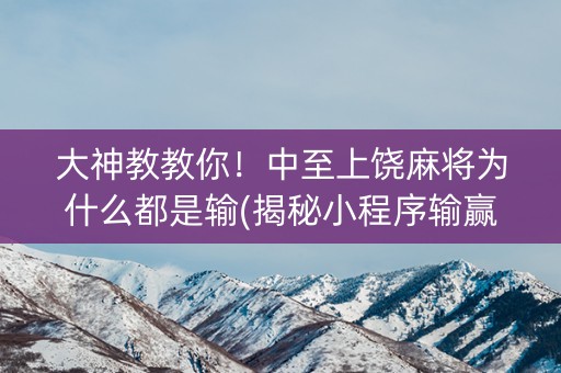 大神教教你！中至上饶麻将为什么都是输(揭秘小程序输赢规律)