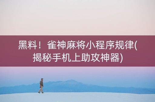 黑料！雀神麻将小程序规律(揭秘手机上助攻神器)