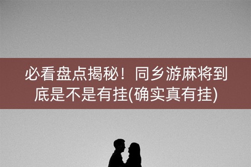 必看盘点揭秘！同乡游麻将到底是不是有挂(确实真有挂)