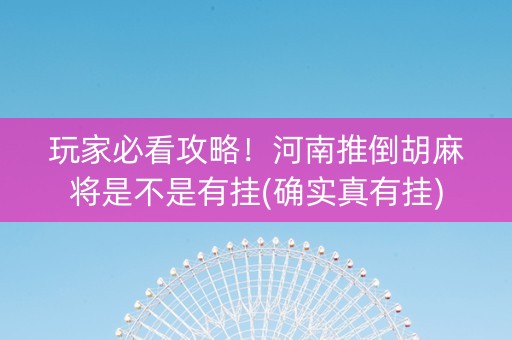 玩家必看攻略！河南推倒胡麻将是不是有挂(确实真有挂)