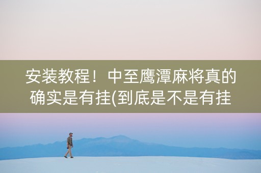 安装教程！中至鹰潭麻将真的确实是有挂(到底是不是有挂)