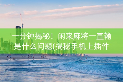 一分钟揭秘！闲来麻将一直输是什么问题(揭秘手机上插件免费)