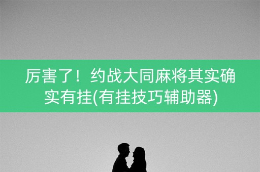 厉害了！约战大同麻将其实确实有挂(有挂技巧辅助器)
