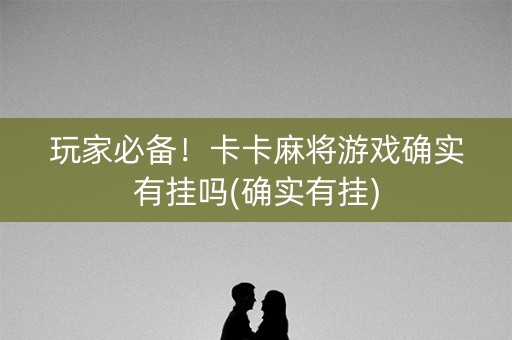 玩家必备！卡卡麻将游戏确实有挂吗(确实有挂)