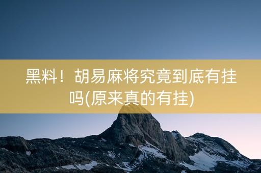 黑料！胡易麻将究竟到底有挂吗(原来真的有挂)