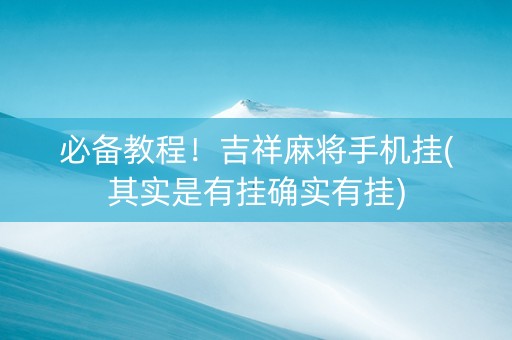 必备教程！吉祥麻将手机挂(其实是有挂确实有挂)