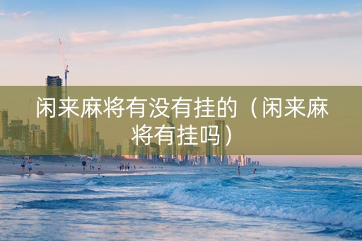 闲来麻将有没有挂的（闲来麻将有挂吗）