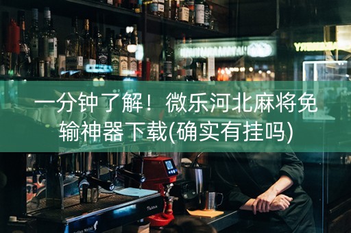 一分钟了解！微乐河北麻将免输神器下载(确实有挂吗)