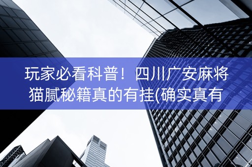 玩家必看科普！四川广安麻将猫腻秘籍真的有挂(确实真有挂)