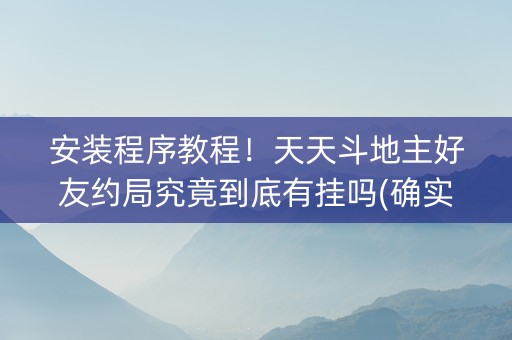 安装程序教程！天天斗地主好友约局究竟到底有挂吗(确实真的有挂)