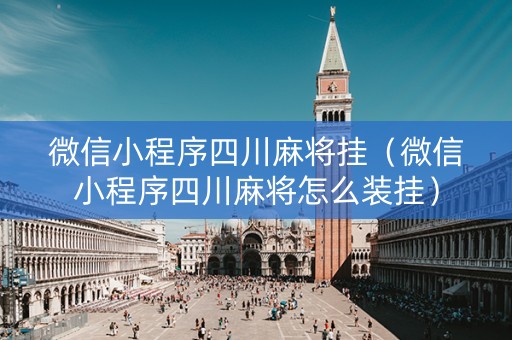 微信小程序四川麻将挂（微信小程序四川麻将怎么装挂）