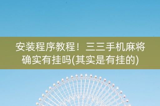 安装程序教程！三三手机麻将确实有挂吗(其实是有挂的)