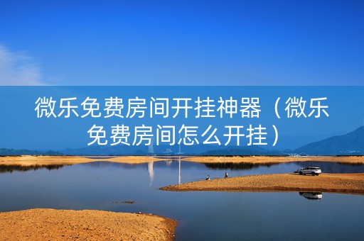 微乐免费房间开挂神器（微乐免费房间怎么开挂）