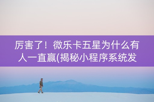 厉害了！微乐卡五星为什么有人一直赢(揭秘小程序系统发好牌)