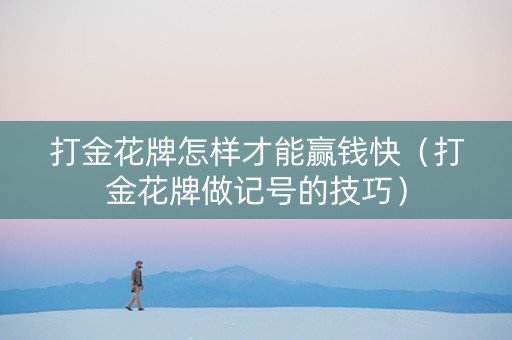 打金花牌怎样才能赢钱快（打金花牌做记号的技巧）