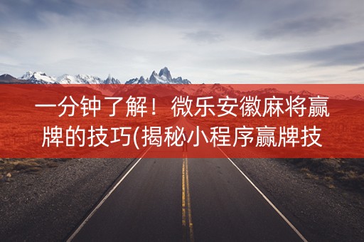 一分钟了解！微乐安徽麻将赢牌的技巧(揭秘小程序赢牌技巧)