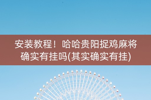 安装教程！哈哈贵阳捉鸡麻将确实有挂吗(其实确实有挂)