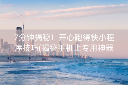 7分钟揭秘！开心跑得快小程序技巧(揭秘手机上专用神器下载)