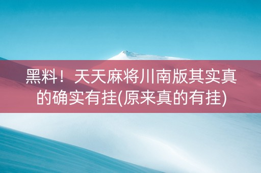 黑料！天天麻将川南版其实真的确实有挂(原来真的有挂)