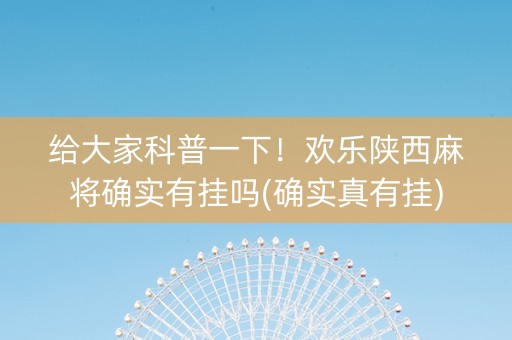 给大家科普一下！欢乐陕西麻将确实有挂吗(确实真有挂)