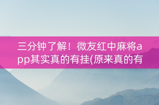 三分钟了解！微友红中麻将app其实真的有挂(原来真的有挂)