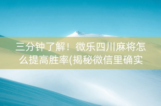 三分钟了解！微乐四川麻将怎么提高胜率(揭秘微信里确实有猫腻)