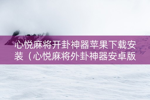 心悦麻将开卦神器苹果下载安装（心悦麻将外卦神器安卓版下载）