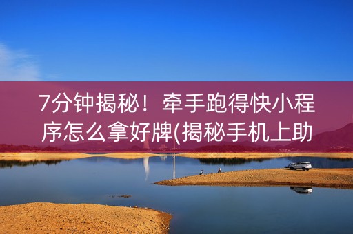7分钟揭秘！牵手跑得快小程序怎么拿好牌(揭秘手机上助攻神器)