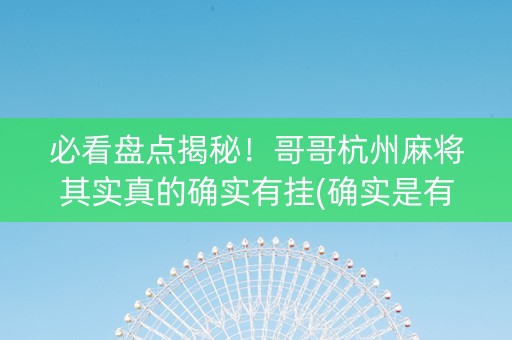 必看盘点揭秘！哥哥杭州麻将其实真的确实有挂(确实是有挂)