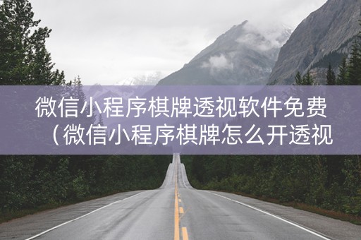 微信小程序棋牌透视软件免费（微信小程序棋牌怎么开透视）