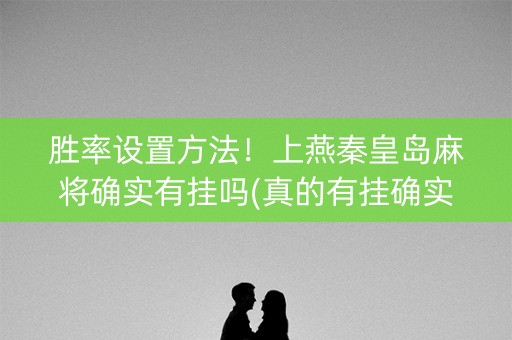 胜率设置方法！上燕秦皇岛麻将确实有挂吗(真的有挂确实有挂)
