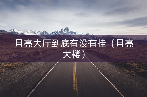 月亮大厅到底有没有挂（月亮大楼）