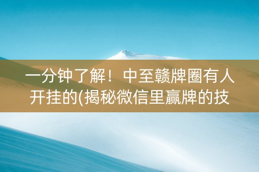 一分钟了解！中至赣牌圈有人开挂的(揭秘微信里赢牌的技巧)