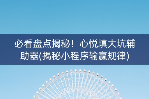 必看盘点揭秘！心悦填大坑辅助器(揭秘小程序输赢规律)