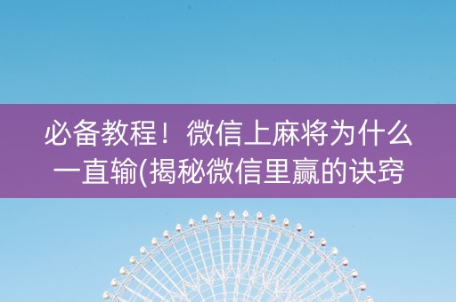 必备教程！微信上麻将为什么一直输(揭秘微信里赢的诀窍)