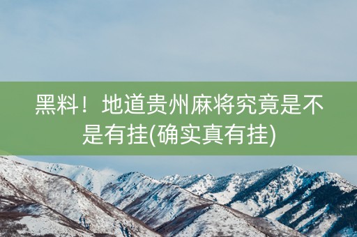 黑料！地道贵州麻将究竟是不是有挂(确实真有挂)