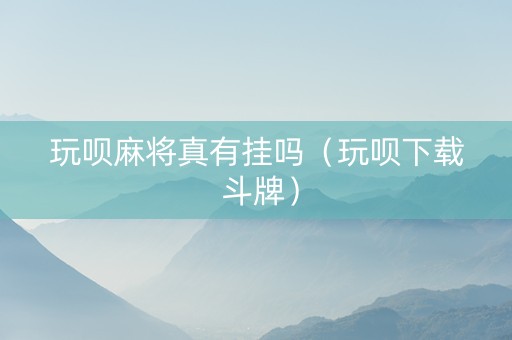 玩呗麻将真有挂吗（玩呗下载 斗牌）