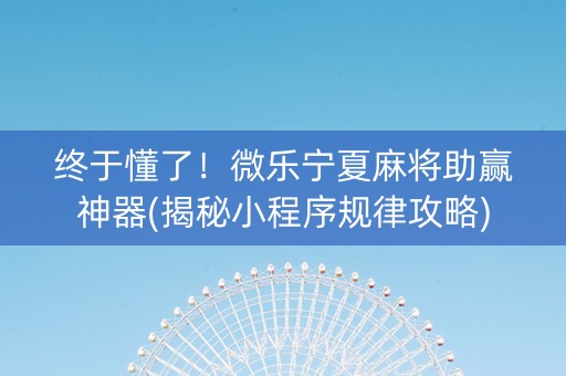 终于懂了！微乐宁夏麻将助赢神器(揭秘小程序规律攻略)
