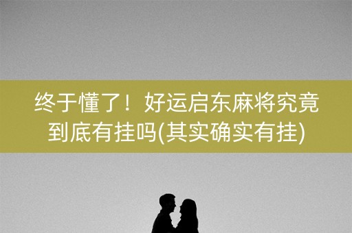 终于懂了！好运启东麻将究竟到底有挂吗(其实确实有挂)