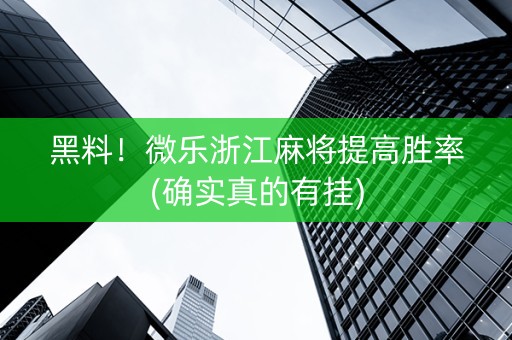 黑料！微乐浙江麻将提高胜率(确实真的有挂)