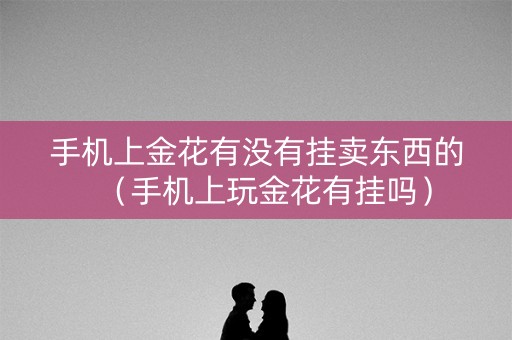 手机上金花有没有挂卖东西的（手机上玩金花有挂吗）