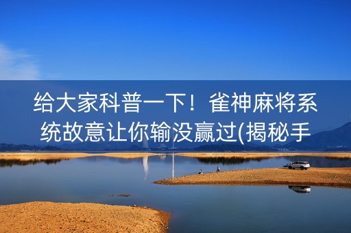 给大家科普一下！雀神麻将系统故意让你输没赢过(揭秘手机上胡牌神器)