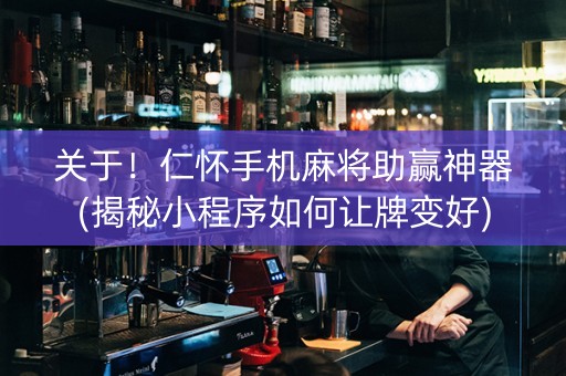 关于！仁怀手机麻将助赢神器(揭秘小程序如何让牌变好)