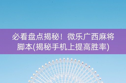 必看盘点揭秘！微乐广西麻将脚本(揭秘手机上提高胜率)