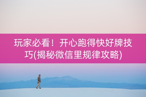 玩家必看！开心跑得快好牌技巧(揭秘微信里规律攻略)