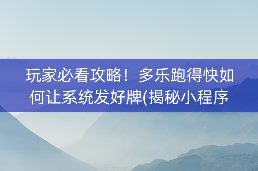 玩家必看攻略！多乐跑得快如何让系统发好牌(揭秘小程序赢的诀窍)