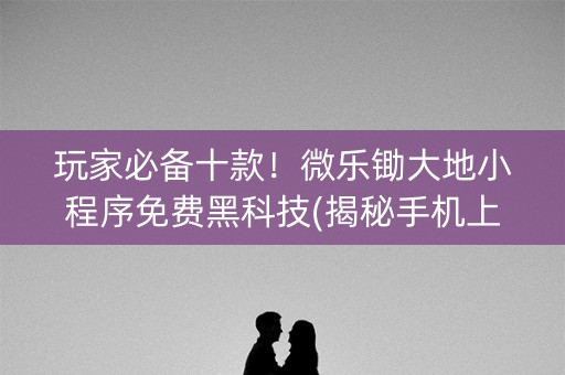 玩家必备十款！微乐锄大地小程序免费黑科技(揭秘手机上助赢软件)