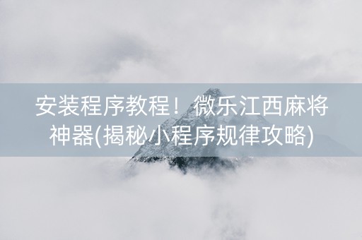 安装程序教程！微乐江西麻将神器(揭秘小程序规律攻略)
